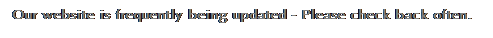 Text Box: Our website is frequently being updated - Please check back often.
